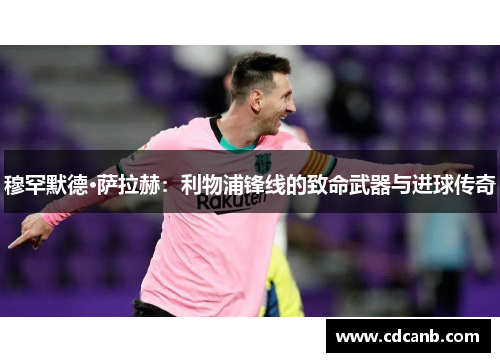 穆罕默德·萨拉赫：利物浦锋线的致命武器与进球传奇