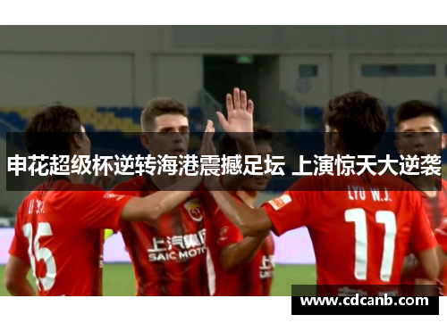 申花超级杯逆转海港震撼足坛 上演惊天大逆袭