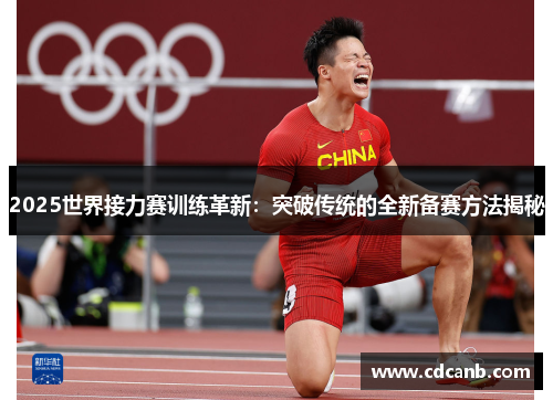2025世界接力赛训练革新：突破传统的全新备赛方法揭秘