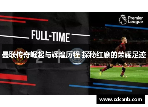 曼联传奇崛起与辉煌历程 探秘红魔的荣耀足迹