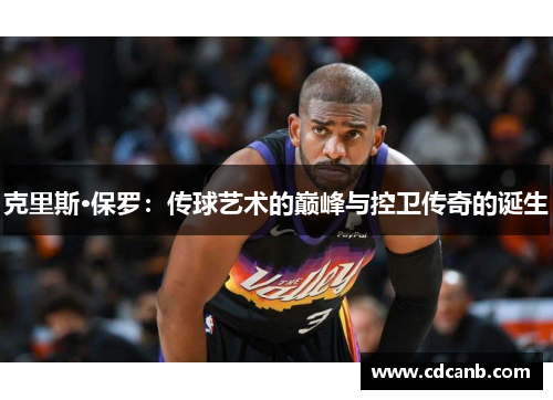 克里斯·保罗：传球艺术的巅峰与控卫传奇的诞生