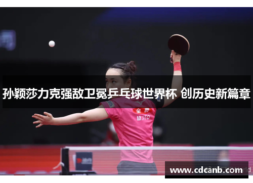 孙颖莎力克强敌卫冕乒乓球世界杯 创历史新篇章