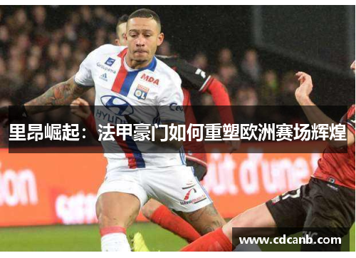 里昂崛起：法甲豪门如何重塑欧洲赛场辉煌