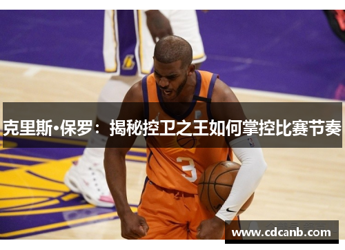 克里斯·保罗：揭秘控卫之王如何掌控比赛节奏