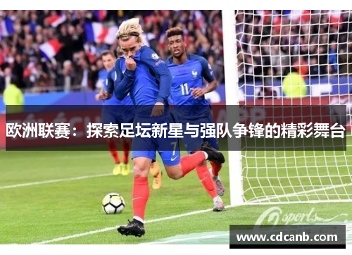 欧洲联赛：探索足坛新星与强队争锋的精彩舞台