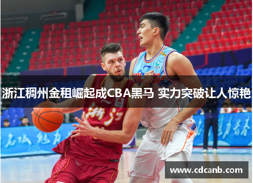 浙江稠州金租崛起成CBA黑马 实力突破让人惊艳
