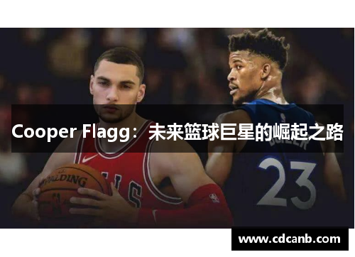Cooper Flagg：未来篮球巨星的崛起之路