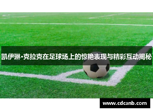 凯伊琳·克拉克在足球场上的惊艳表现与精彩互动揭秘