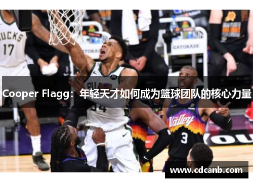 Cooper Flagg：年轻天才如何成为篮球团队的核心力量