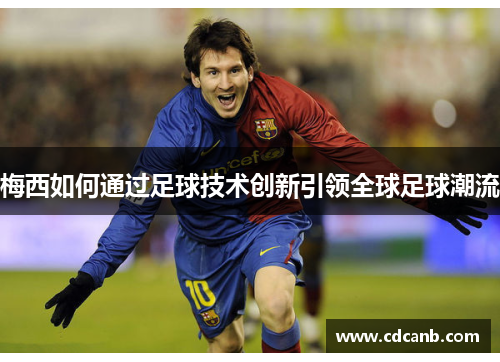 梅西如何通过足球技术创新引领全球足球潮流