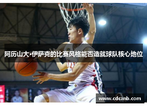 阿历山大·伊萨克的比赛风格能否造就球队核心地位