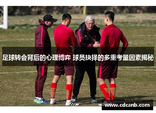 足球转会背后的心理博弈 球员抉择的多重考量因素揭秘