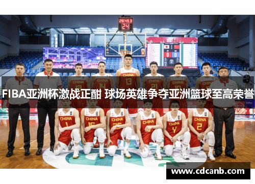 FIBA亚洲杯激战正酣 球场英雄争夺亚洲篮球至高荣誉