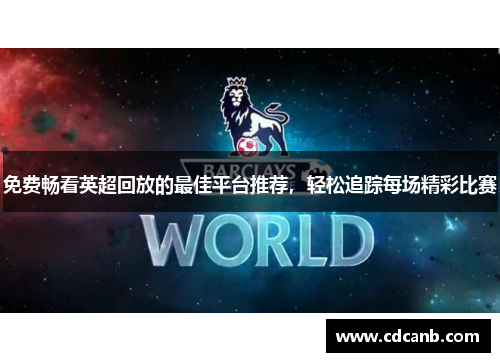 免费畅看英超回放的最佳平台推荐，轻松追踪每场精彩比赛