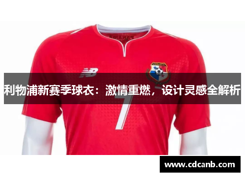 利物浦新赛季球衣：激情重燃，设计灵感全解析