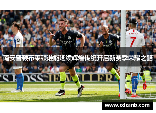 南安普顿布莱顿谁能延续辉煌传统开启新赛季荣耀之路