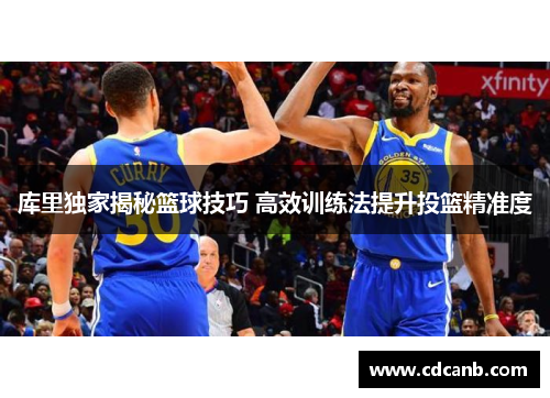 库里独家揭秘篮球技巧 高效训练法提升投篮精准度